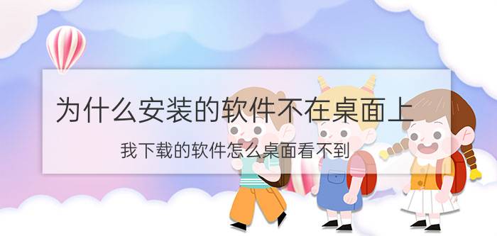 为什么安装的软件不在桌面上 我下载的软件怎么桌面看不到？